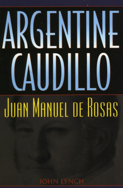 Argentine Caudillo : Juan Manuel de Rosas, Paperback / softback Book