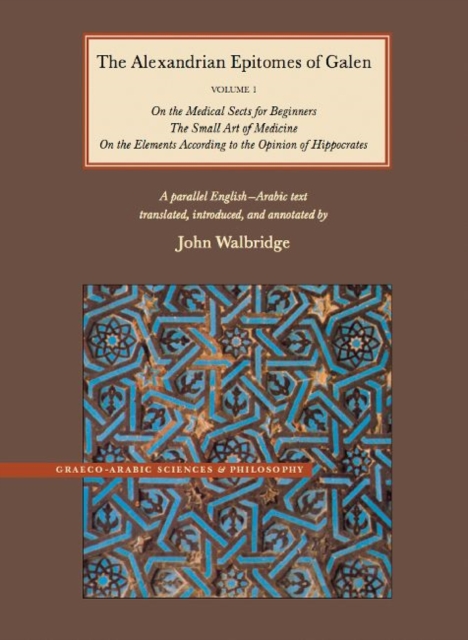 The Alexandrian Epitomes of Galen : Volume 1: On the Medical Sects for Beginners; The Small Art of Medicine; On the Elements According to the Opinion of Hippocrates. A Parallel English-Arabic Text, Hardback Book