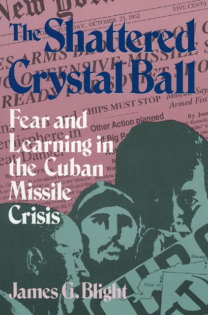 The Shattered Crystal Ball : Fear and Learning in the Cuban Missile Crisis, Hardback Book