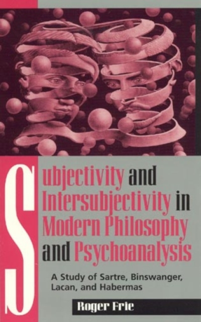 Subjectivity and Intersubjectivity in Modern Philosophy and Psychoanalysis : A Study of Sartre, Binswanger, Lacan, and Habermas, Paperback / softback Book