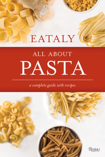 Eataly: All About Pasta : A Complete Guide with Recipes, Hardback Book