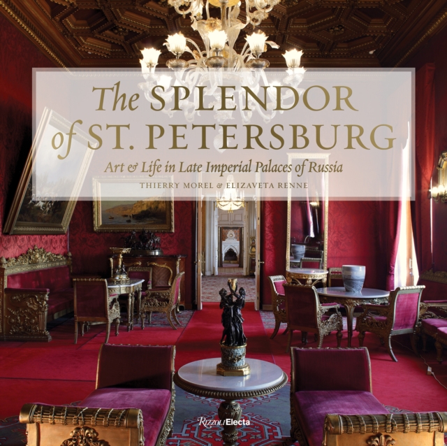 The Splendor of St. Petersburg : Art and Life in Late Imperial Palaces of Russia, Hardback Book