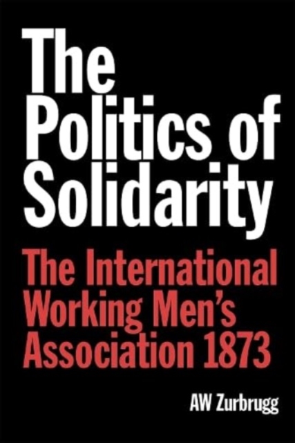 The Politics of Solidarity : The International Working Men’s Association 1873, Paperback / softback Book