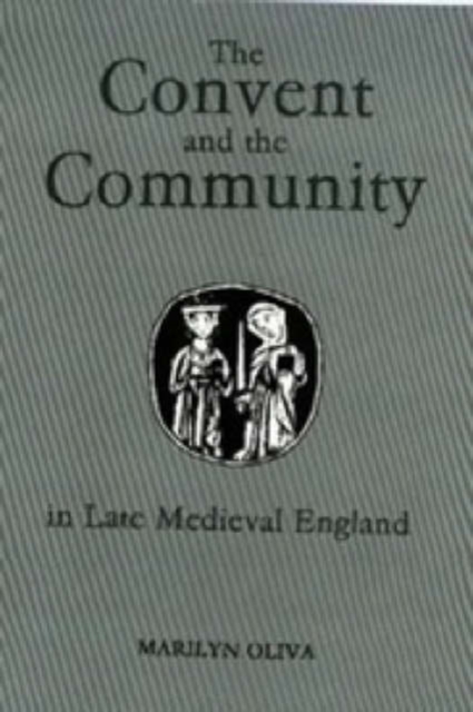 The Convent and the Community in Late Medieval England : Female Monasteries in the Diocese of Norwich, 1350-1540, Hardback Book
