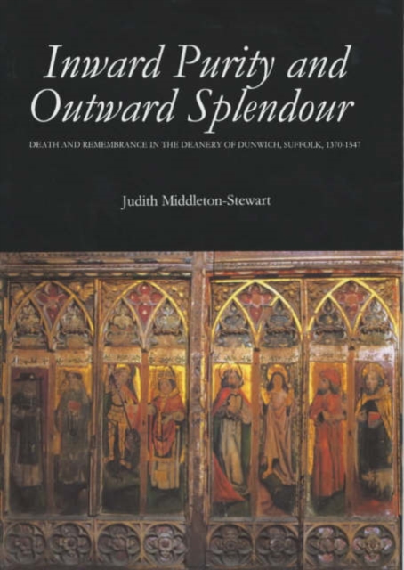 Inward Purity and Outward Splendour : Death and Remembrance in the Deanery of Dunwich, Suffolk, 1370-1547, Hardback Book