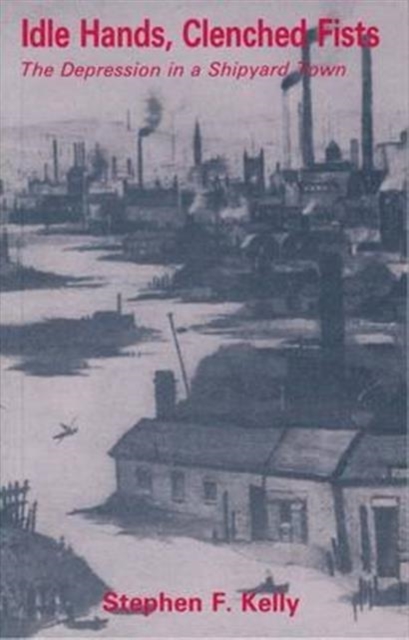 Idle Hands, Clenched Fists : The Depression in a Shipyard Town, Paperback / softback Book