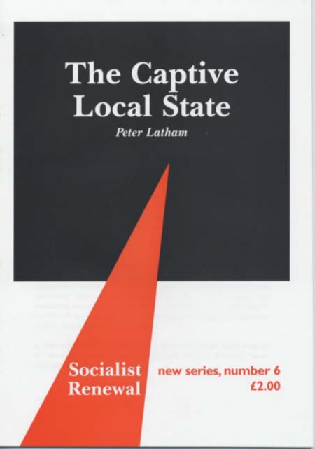 The Captive Local State : Local Democracy Under Seige, Pamphlet Book