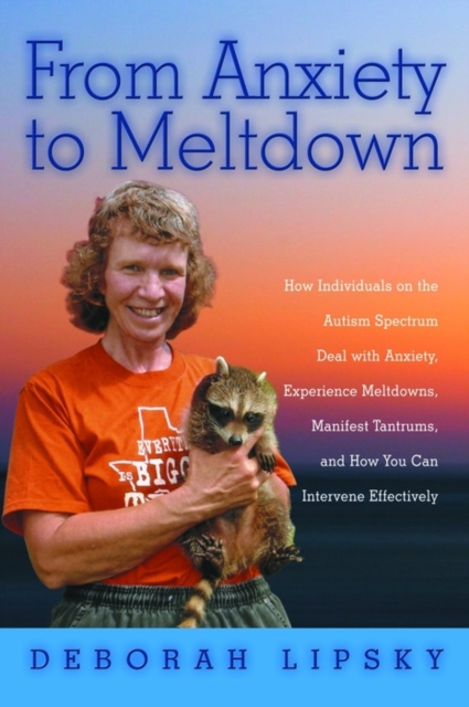 From Anxiety to Meltdown : How Individuals on the Autism Spectrum Deal with Anxiety, Experience Meltdowns, Manifest Tantrums, and How You Can Intervene Effectively, EPUB eBook