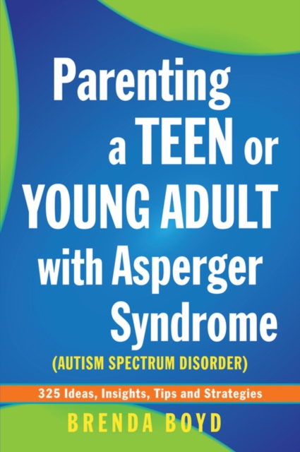 Parenting a Teen or Young Adult with Asperger Syndrome (Autism Spectrum Disorder) : 325 Ideas, Insights, Tips and Strategies, EPUB eBook