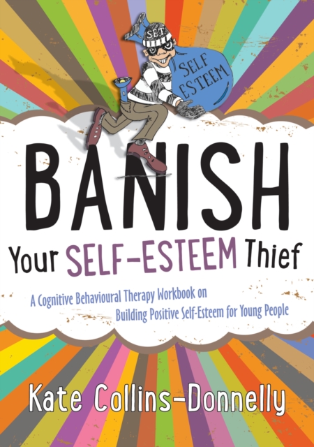 Banish Your Self-Esteem Thief : A Cognitive Behavioural Therapy Workbook on Building Positive Self-Esteem for Young People, PDF eBook