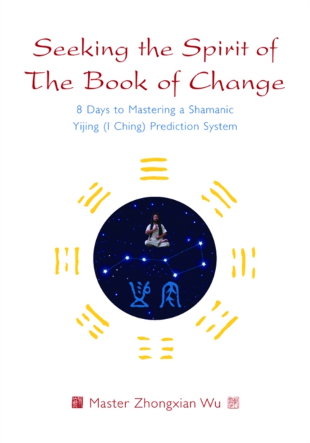 Seeking the Spirit of The Book of Change : 8 Days to Mastering a Shamanic Yijing (I Ching) Prediction System, EPUB eBook