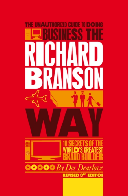 The Unauthorized Guide to Doing Business the Richard Branson Way : 10 Secrets of the World's Greatest Brand Builder, PDF eBook