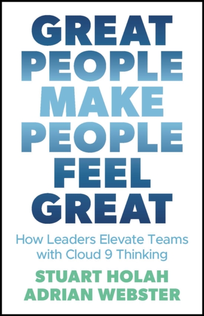 Great People Make People Feel Great : How Leaders Elevate Teams with Cloud 9 Thinking, EPUB eBook