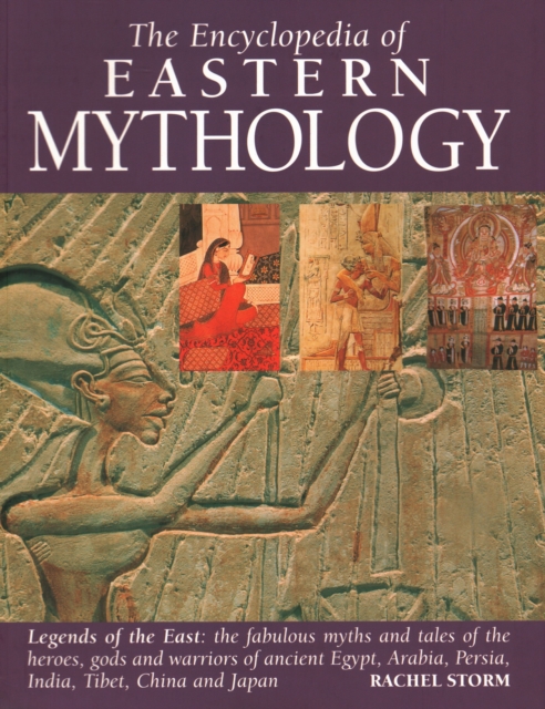 Eastern Mythology, Encyclopedia of : Legends of the East: the fabulous myths and tales of the heroes, gods and warriors of ancient Egypt, Arabia, Persia, India, Tibet, China and Japan, Paperback / softback Book