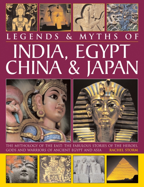 Legends & Myths of India, Egypt, China & Japan : The Mythology of the East: The Fabulous Stories of the Heroes, Gods and Warriors of Ancient Egypt and Asia, Hardback Book