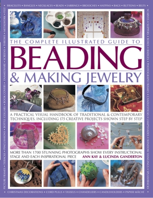The Complete Illustrated Guide to Beading & Making Jewelry : A Practical Visual Handbook of Traditional & Contemporary Techniques, Including 175 Creative Projects Shown Step by Step, Paperback / softback Book