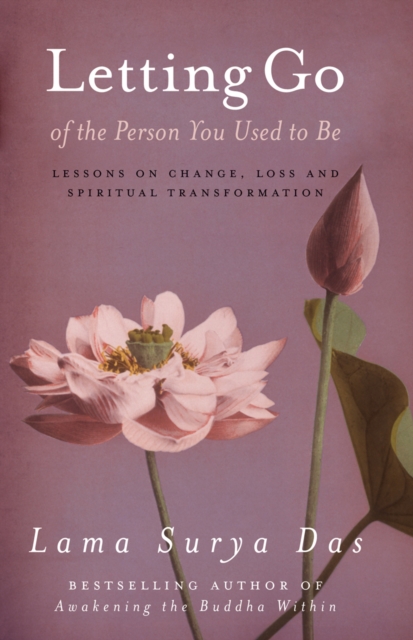 Letting Go Of The Person You Used To Be : lessons on change, love and spiritual transformation from highly revered spiritual leader Lama Surya Das, Paperback / softback Book