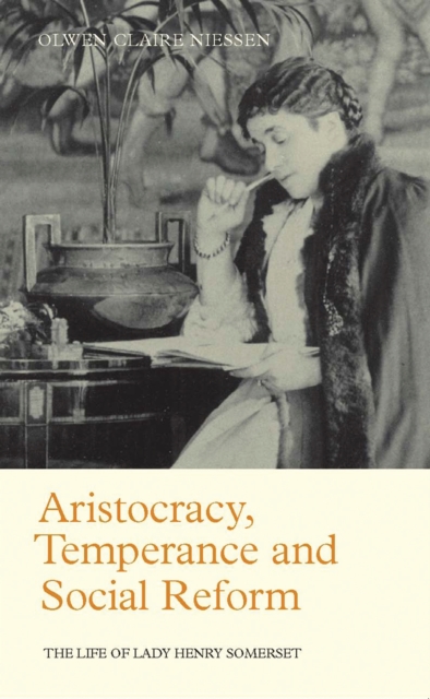 Aristocracy, Temperance and Social Reform : The Life of Lady Henry Somerset, PDF eBook
