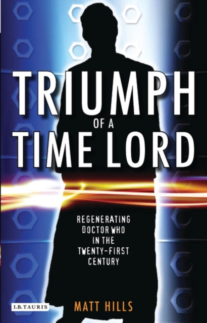Triumph of a Time Lord : Regenerating Doctor Who in the Twenty-First Century, PDF eBook