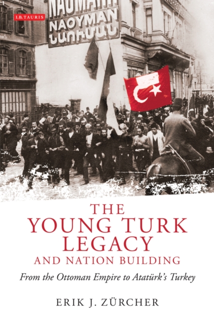 The Young Turk Legacy and Nation Building : From the Ottoman Empire to AtatuRk's Turkey, PDF eBook