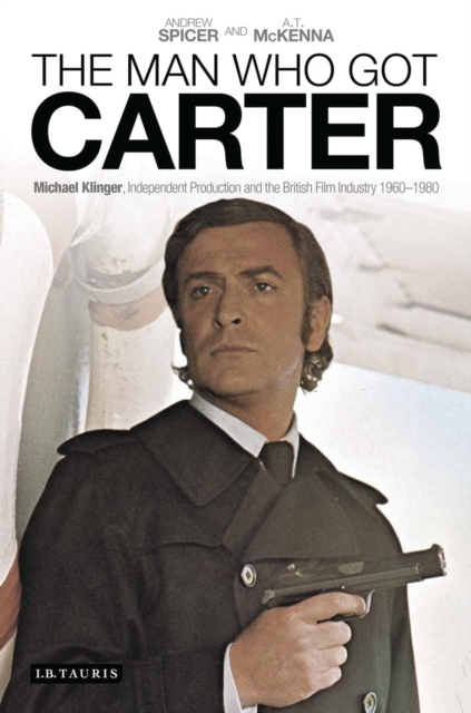 The Man Who Got Carter : Michael Klinger, Independent Production and the British Film Industry, 1960-1980, PDF eBook