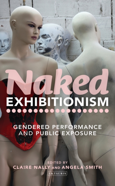 Naked Exhibitionism : Gendered Performance and Public Exposure, PDF eBook