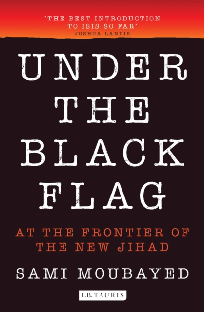 Under the Black Flag : An Exclusive Insight into the Inner Workings of Isis, PDF eBook