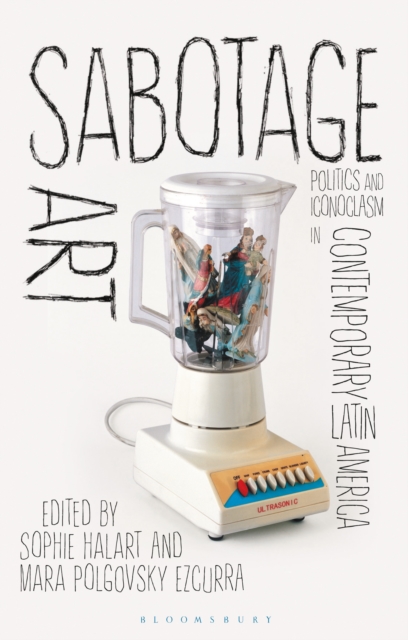 Sabotage Art : Politics and Iconoclasm in Contemporary Latin America, EPUB eBook
