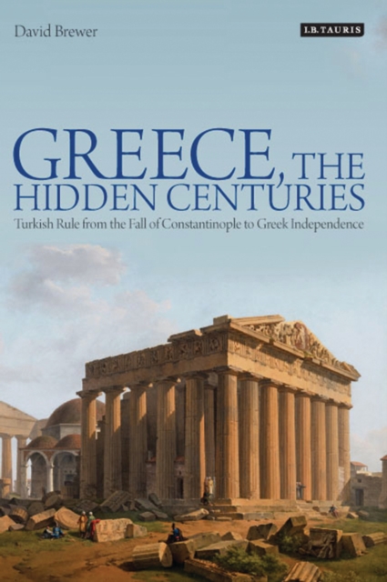 Greece, the Hidden Centuries : Turkish Rule from the Fall of Constantinople to Greek Independence, EPUB eBook