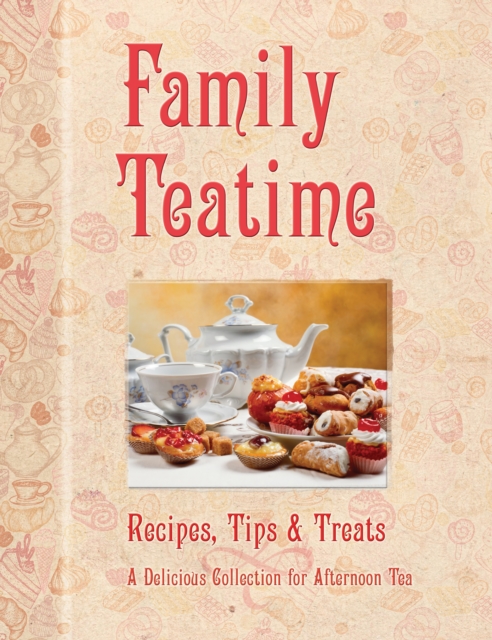 Family Teatime : Recipes, Tips & Treats; A Delicious Collection for Afternoon Tea, Hardback Book
