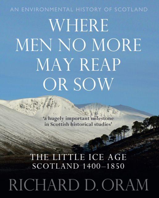 Where Men No More May Reap or Sow : The Little Ice Age: Scotland 1400–1850, Hardback Book