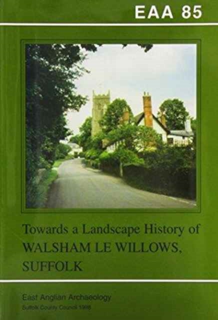 EAA 85: Towards a Landscape History of Walsham le Willows, Suffolk, Paperback / softback Book