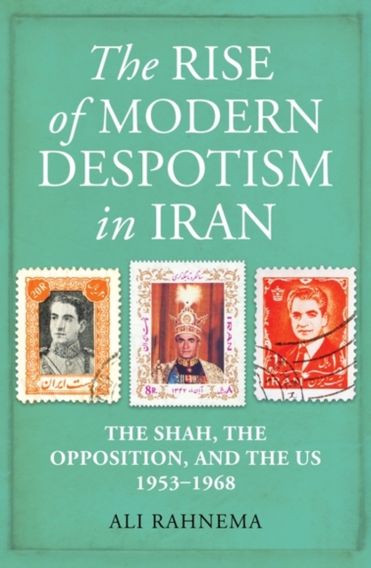 The Rise of Modern Despotism in Iran : The Shah, the Opposition, and the US, 1953–1968, Hardback Book