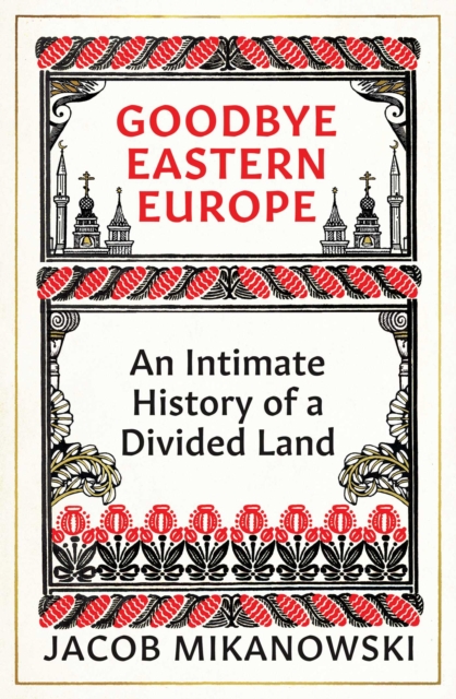 Goodbye Eastern Europe : An Intimate History of a Divided Land, EPUB eBook