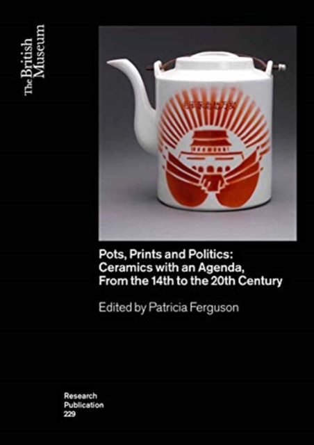Pots, Prints and Politics : Ceramics with an Agenda, from the 14th to the 20th Century, Paperback / softback Book