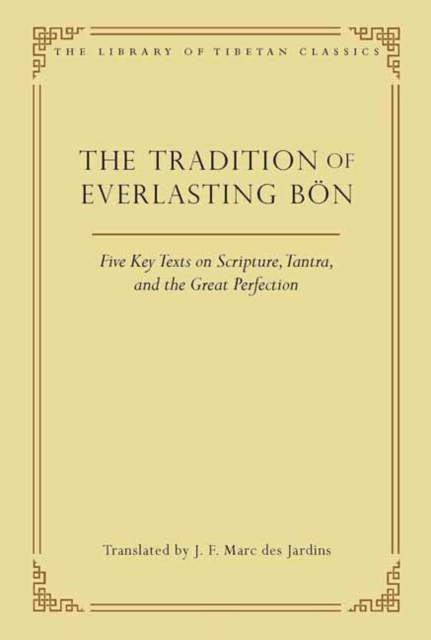 The Tradition of Everlasting Bon : Five Key Texts on Scripture, Tantra, and the Great Perfection, Hardback Book