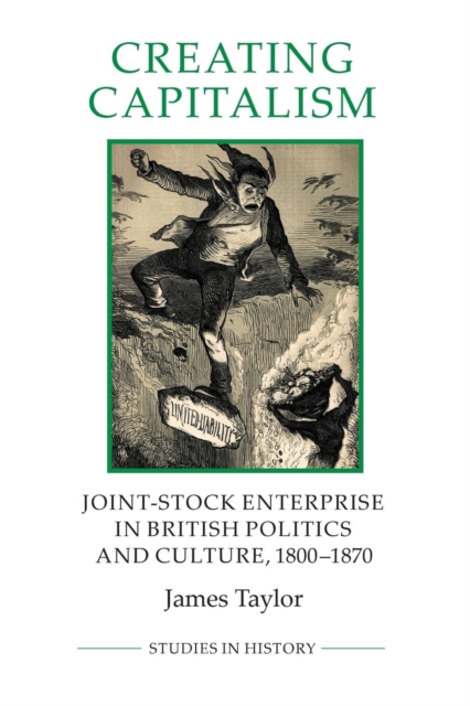 Creating Capitalism : Joint-Stock Enterprise in British Politics and Culture, 1800-1870, Paperback / softback Book