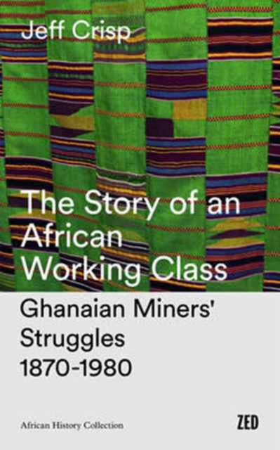The Story of an African Working Class : Ghanaian Miners' Struggles, 1870-1980, Hardback Book