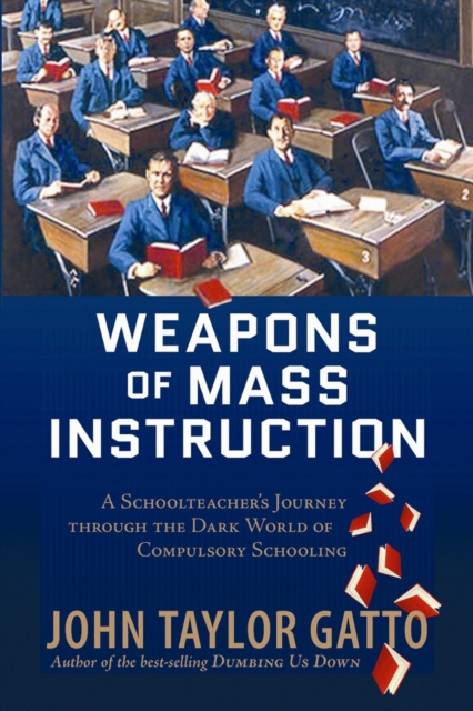 Weapons of Mass Instruction : A Schoolteacher's Journey Through the Dark World of Compulsory Schooling, Paperback / softback Book