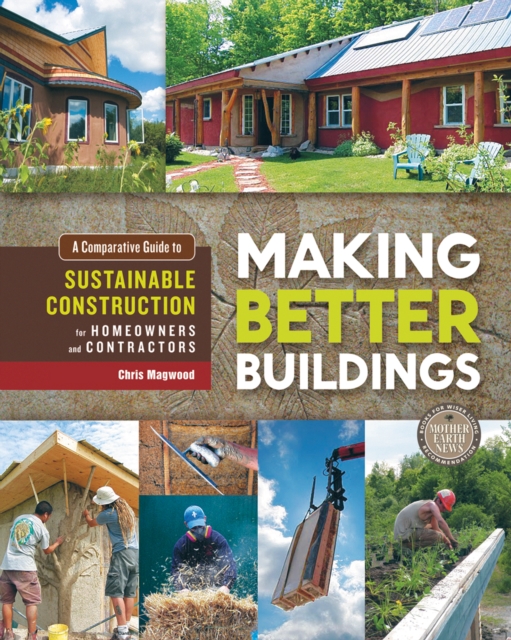 Making Better Buildings : A Comparative Guide to Sustainable Construction for Homeowners and Contractors, Paperback / softback Book