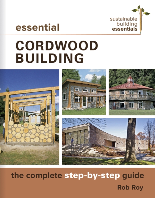 Essential Cordwood Building : The Complete Step-by-Step Guide, Paperback / softback Book