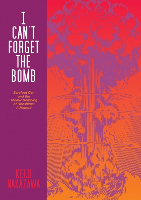I Can't Forget The Bomb : Barefoot Gen and the Atomic Bombing of Hiroshima: A Memoir, Paperback / softback Book