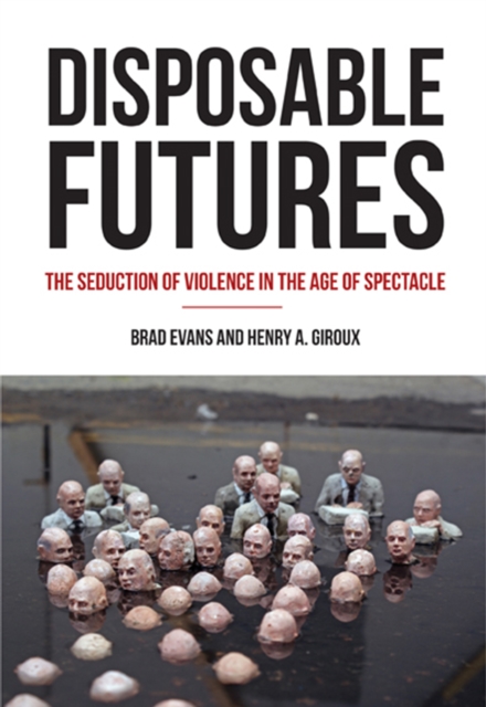Disposable Futures : The Seduction of Violence in the Age of Spectacle, Paperback / softback Book