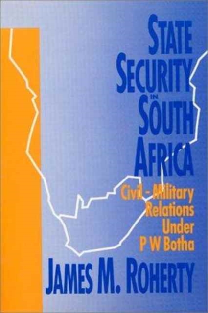 State Security in South Africa: Civil-military Relations Under P.W. Botha : Civil-military Relations Under P.W. Botha, Hardback Book