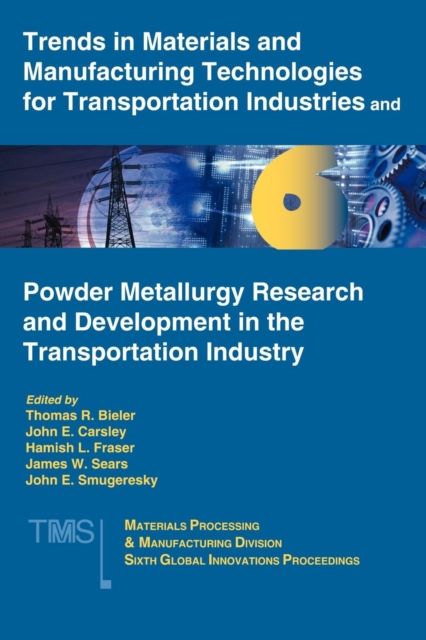 Trends in Materials and Manufacturing Technologies for Transportation Industries and Powder Metallurgy Research and Development in the Transportation Industry : 6th MPMD Global Innovations Symposium, Paperback / softback Book