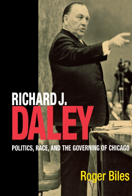 Richard J. Daley : Politics, Race, and the Governing of Chicago, Hardback Book