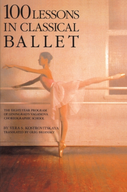 100 Lessons in Classical Ballet : The Eight-Year Program of Leningrad's Vaganova Choreographic School, Paperback / softback Book