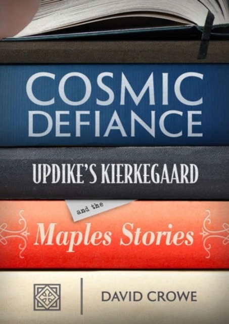 Cosmic Defiance : Updike's Kierkegaard and the 'Maples Stories', Hardback Book