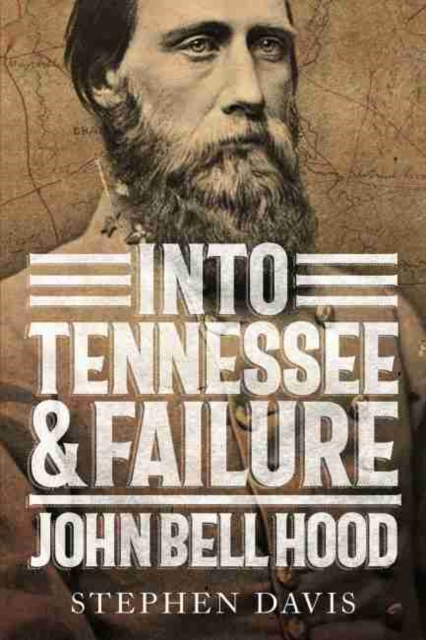 Into Tennessee and Failure : John Bell Hood, Hardback Book
