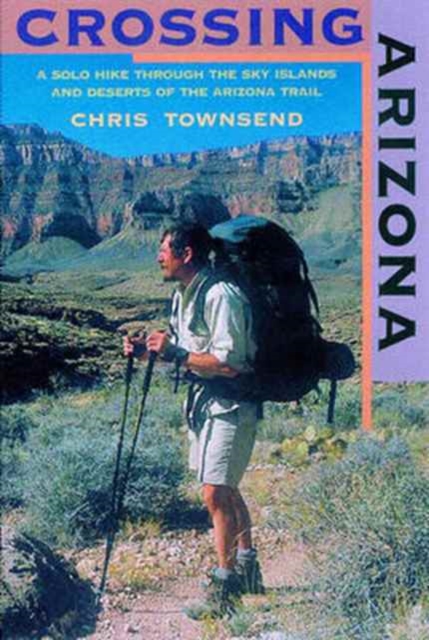 Crossing Arizona : A Solo Hike through the Sky Islands and Deserts of the Arizona Trail, Paperback / softback Book